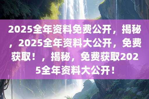邁向2025，正版資料免費(fèi)公開，共創(chuàng)知識共享新時代，邁向2025，正版資料免費(fèi)公開，共建知識共享新時代